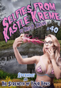 Selfies from Kastle Kreme #40 - Spermbot & The Strength of your Vows by Kris P. Kreme