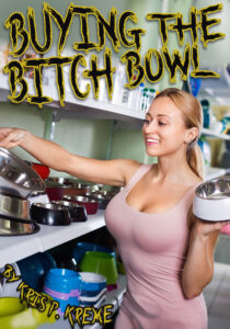 Buying the Bitch Bowl by Kris P. Kreme